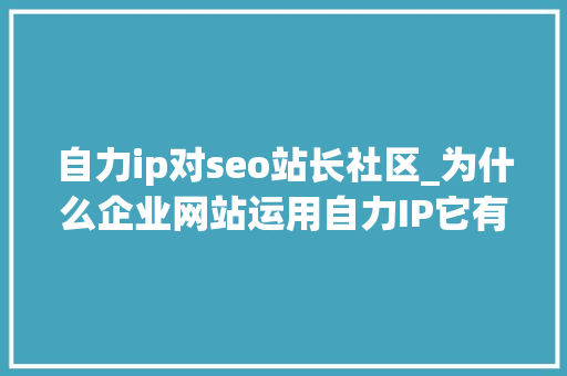 自力ip对seo站长社区_为什么企业网站运用自力IP它有什么好处 自力ip对seo站长社区_为什么企业网站运用自力IP它有什么好处 SEO关键词