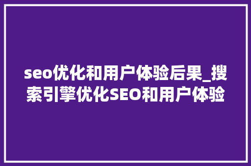 seo优化和用户体验后果_搜索引擎优化SEO和用户体验UX协同工作的四大年夜好处 seo优化和用户体验后果_搜索引擎优化SEO和用户体验UX协同工作的四大年夜好处 神马SEO