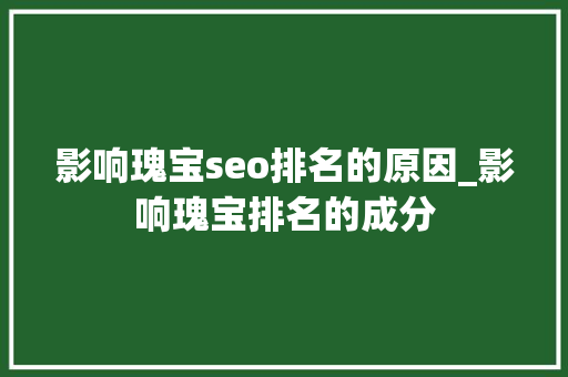 影响瑰宝seo排名的原因_影响瑰宝排名的成分 影响瑰宝seo排名的原因_影响瑰宝排名的成分 网站建设公司