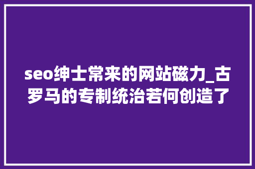seo绅士常来的网站磁力_古罗马的专制统治若何创造了玩笑的文化