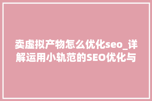 卖虚拟产物怎么优化seo_详解运用小轨范的SEO优化与赚钱技巧 卖虚拟产物怎么优化seo_详解运用小轨范的SEO优化与赚钱技巧 搜狗SEO