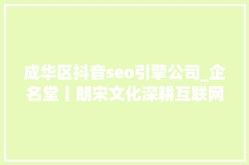 成华区抖音seo引擎公司_企名堂丨朗宋文化深耕互联网营销领域 成华区抖音seo引擎公司_企名堂丨朗宋文化深耕互联网营销领域 百度SEO