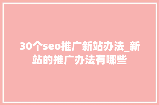 30个seo推广新站办法_新站的推广办法有哪些 30个seo推广新站办法_新站的推广办法有哪些 必应SEO