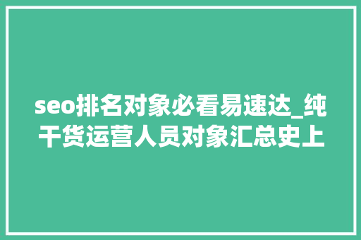 seo排名对象必看易速达_纯干货运营人员对象汇总史上最全 seo排名对象必看易速达_纯干货运营人员对象汇总史上最全 搜狗SEO