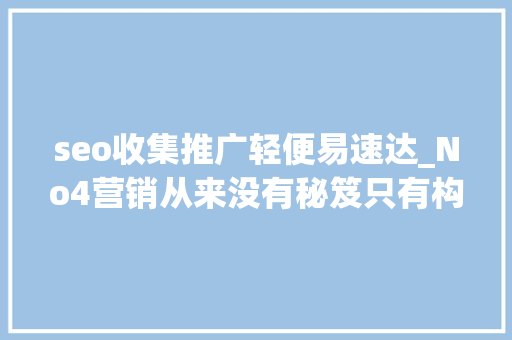 seo收集推广轻便易速达_No4营销从来没有秘笈只有构造积累改变 seo收集推广轻便易速达_No4营销从来没有秘笈只有构造积累改变 神马SEO