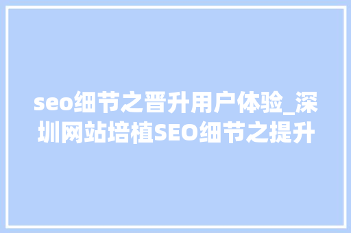 seo细节之晋升用户体验_深圳网站培植SEO细节之提升用户体验 seo细节之晋升用户体验_深圳网站培植SEO细节之提升用户体验 搜狗SEO