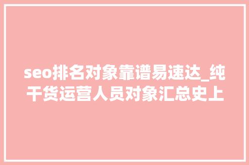 seo排名对象靠谱易速达_纯干货运营人员对象汇总史上最全 seo排名对象靠谱易速达_纯干货运营人员对象汇总史上最全 网站建设公司