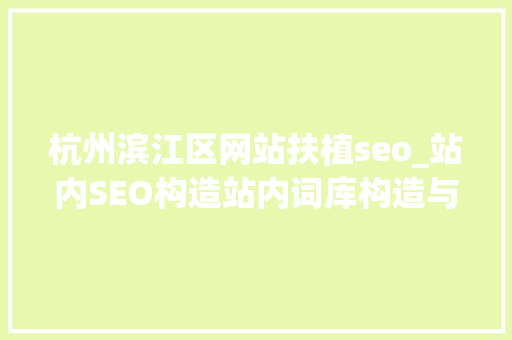 杭州滨江区网站扶植seo_站内SEO构造站内词库构造与关键词搜索排名窍门 杭州滨江区网站扶植seo_站内SEO构造站内词库构造与关键词搜索排名窍门 网站建设公司