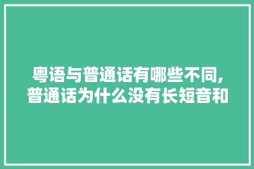 粤语与普通话有哪些不同,普通话为什么没有长短音和短音。 粤语与普通话有哪些不同,普通话为什么没有长短音和短音。 搜狗SEO