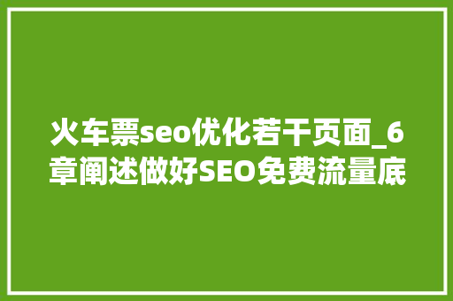 火车票seo优化若干页面_6章阐述做好SEO免费流量底层弄法 火车票seo优化若干页面_6章阐述做好SEO免费流量底层弄法 神马SEO