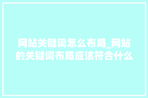网站关键词怎么布局_网站的关键词布局应该符合什么结构。 网站关键词怎么布局_网站的关键词布局应该符合什么结构。 SEO关键词