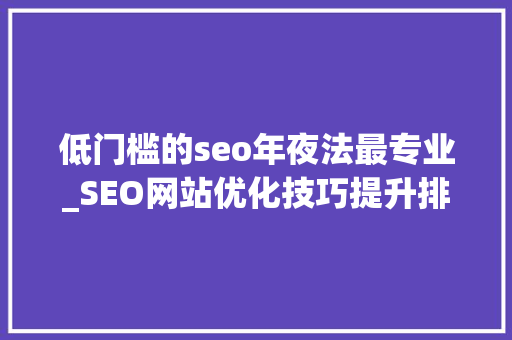 低门槛的seo年夜法最专业_SEO网站优化技巧提升排名效果的关键方法 低门槛的seo年夜法最专业_SEO网站优化技巧提升排名效果的关键方法 SEO关键词