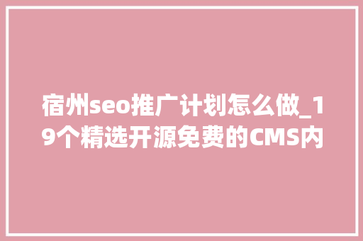 宿州seo推广计划怎么做_19个精选开源免费的CMS内容治理系统接私活创业拿去改改 宿州seo推广计划怎么做_19个精选开源免费的CMS内容治理系统接私活创业拿去改改 搜狗SEO