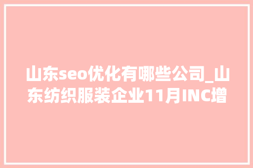 山东seo优化有哪些公司_山东纺织服装企业11月INC增长645如意集团跃升5位 山东seo优化有哪些公司_山东纺织服装企业11月INC增长645如意集团跃升5位 SEO关键词
