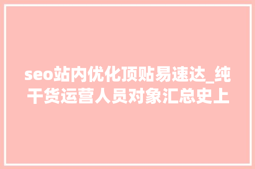 seo站内优化顶贴易速达_纯干货运营人员对象汇总史上最全 seo站内优化顶贴易速达_纯干货运营人员对象汇总史上最全 SEO关键词