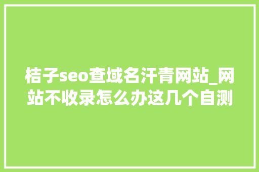 桔子seo查域名汗青网站_网站不收录怎么办这几个自测是否没做过 桔子seo查域名汗青网站_网站不收录怎么办这几个自测是否没做过 必应SEO