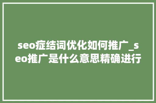 seo症结词优化如何推广_seo推广是什么意思精确进行seo推广的6个办法 seo症结词优化如何推广_seo推广是什么意思精确进行seo推广的6个办法 SEO关键词