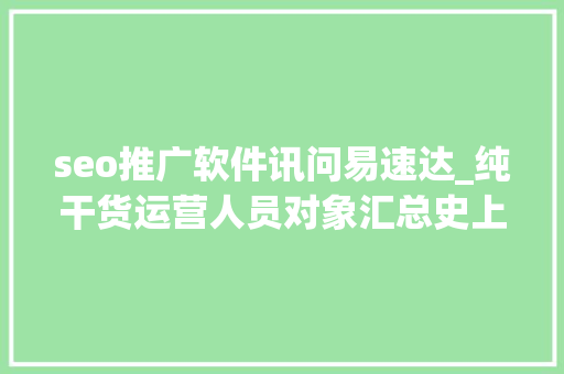 seo推广软件讯问易速达_纯干货运营人员对象汇总史上最全 seo推广软件讯问易速达_纯干货运营人员对象汇总史上最全 神马SEO