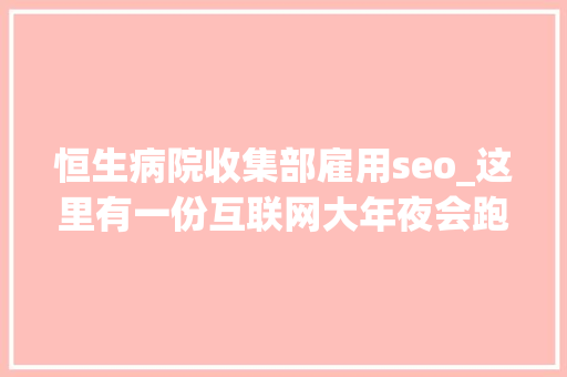 恒生病院收集部雇用seo_这里有一份互联网大年夜会跑会指南请查收9月版 恒生病院收集部雇用seo_这里有一份互联网大年夜会跑会指南请查收9月版 神马SEO