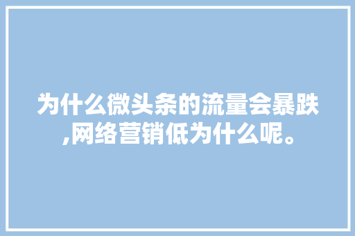 为什么微头条的流量会暴跌,网络营销低为什么呢。 为什么微头条的流量会暴跌,网络营销低为什么呢。 百度SEO