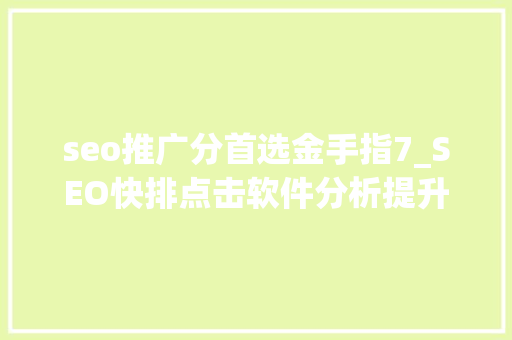 seo推广分首选金手指7_SEO快排点击软件分析提升排名的8个倾向 seo推广分首选金手指7_SEO快排点击软件分析提升排名的8个倾向 搜狗SEO