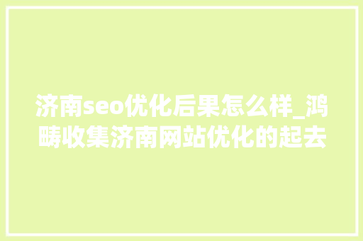 济南seo优化后果怎么样_鸿畴收集济南网站优化的起去世回生之效 济南seo优化后果怎么样_鸿畴收集济南网站优化的起去世回生之效 网站建设公司