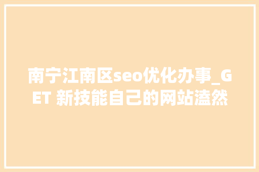 南宁江南区seo优化办事_GET 新技能自己的网站溘然就不喷鼻香了 南宁江南区seo优化办事_GET 新技能自己的网站溘然就不喷鼻香了 百度SEO