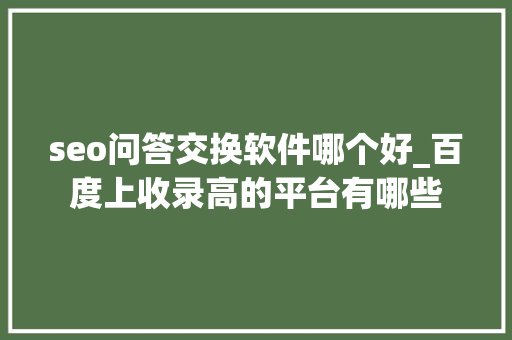 seo问答交换软件哪个好_百度上收录高的平台有哪些 seo问答交换软件哪个好_百度上收录高的平台有哪些 搜狗SEO