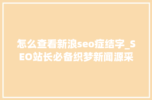 怎么查看新浪seo症结字_SEO站长必备织梦新闻源采集之新浪采集插件 怎么查看新浪seo症结字_SEO站长必备织梦新闻源采集之新浪采集插件 必应SEO