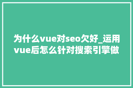 为什么vue对seo欠好_运用vue后怎么针对搜索引擎做SEO优化 为什么vue对seo欠好_运用vue后怎么针对搜索引擎做SEO优化 搜狗SEO