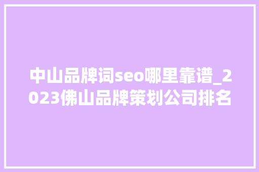 中山品牌词seo哪里靠谱_2023佛山品牌策划公司排名佛山品牌策划公司哪家好 中山品牌词seo哪里靠谱_2023佛山品牌策划公司排名佛山品牌策划公司哪家好 必应SEO