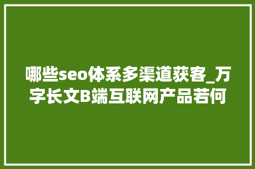 哪些seo体系多渠道获客_万字长文B端互联网产品若何多渠道获客 哪些seo体系多渠道获客_万字长文B端互联网产品若何多渠道获客 神马SEO
