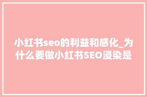 小红书seo的利益和感化_为什么要做小红书SEO浸染是什么 小红书seo的利益和感化_为什么要做小红书SEO浸染是什么 神马SEO