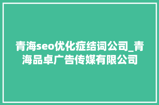 青海seo优化症结词公司_青海品卓广告传媒有限公司 青海seo优化症结词公司_青海品卓广告传媒有限公司 网站建设公司