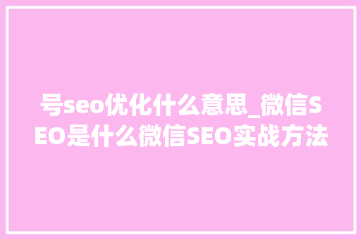 号seo优化什么意思_微信SEO是什么微信SEO实战方法总结 号seo优化什么意思_微信SEO是什么微信SEO实战方法总结 SEO关键词