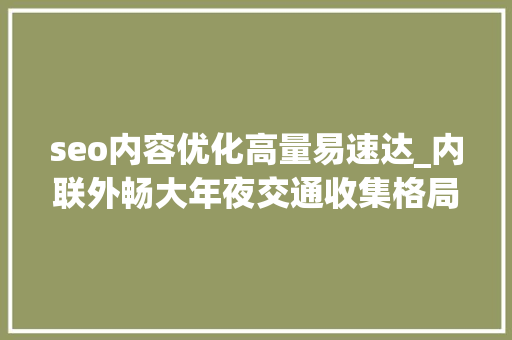 seo内容优化高量易速达_内联外畅大年夜交通收集格局助力周全培植小康路 seo内容优化高量易速达_内联外畅大年夜交通收集格局助力周全培植小康路 神马SEO