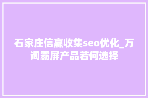 石家庄信赢收集seo优化_万词霸屏产品若何选择 石家庄信赢收集seo优化_万词霸屏产品若何选择 网站建设公司