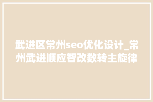 武进区常州seo优化设计_常州武进顺应智改数转主旋律提升新质分娩力聪慧度 武进区常州seo优化设计_常州武进顺应智改数转主旋律提升新质分娩力聪慧度 必应SEO