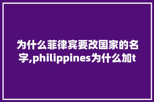 为什么菲律宾要改国家的名字,philippines为什么加the。 为什么菲律宾要改国家的名字,philippines为什么加the。 必应SEO