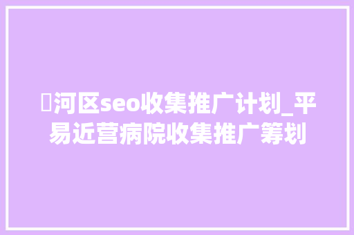 浉河区seo收集推广计划_平易近营病院收集推广筹划 浉河区seo收集推广计划_平易近营病院收集推广筹划 搜狗SEO