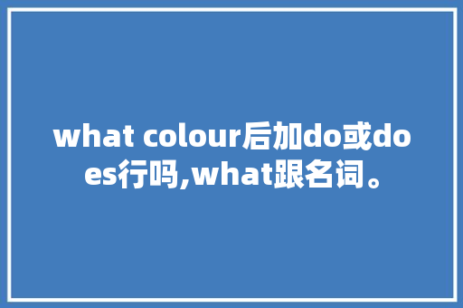 what colour后加do或does行吗,what跟名词。 what colour后加do或does行吗,what跟名词。 必应SEO