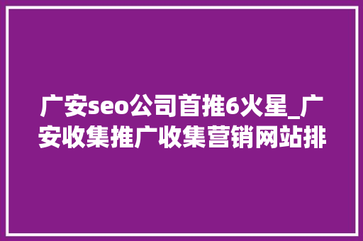 广安seo公司首推6火星_广安收集推广收集营销网站排名优化 广安seo公司首推6火星_广安收集推广收集营销网站排名优化 SEO关键词