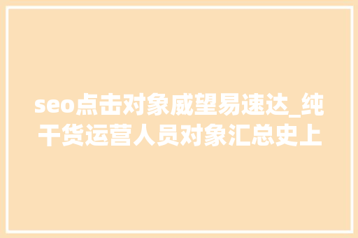 seo点击对象威望易速达_纯干货运营人员对象汇总史上最全 seo点击对象威望易速达_纯干货运营人员对象汇总史上最全 百度SEO