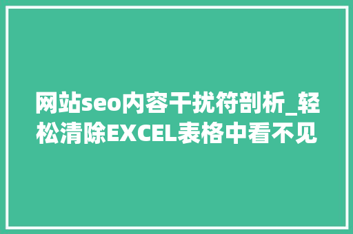 网站seo内容干扰符剖析_轻松清除EXCEL表格中看不见的字符干扰符 网站seo内容干扰符剖析_轻松清除EXCEL表格中看不见的字符干扰符 网站建设公司