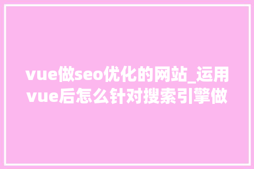 vue做seo优化的网站_运用vue后怎么针对搜索引擎做SEO优化 vue做seo优化的网站_运用vue后怎么针对搜索引擎做SEO优化 神马SEO