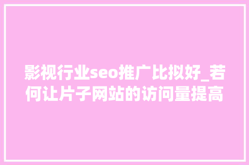 影视行业seo推广比拟好_若何让片子网站的访问量提高实现SEO快速推广引流 影视行业seo推广比拟好_若何让片子网站的访问量提高实现SEO快速推广引流 神马SEO