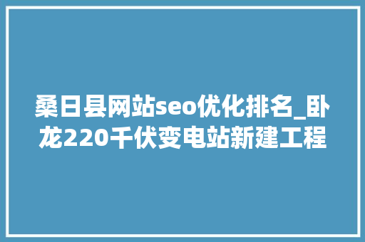 桑日县网站seo优化排名_卧龙220千伏变电站新建工程顺利投运 桑日县网站seo优化排名_卧龙220千伏变电站新建工程顺利投运 搜狗SEO
