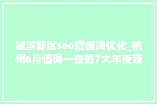 湖滨新区seo症结词优化_杭州6月值得一去的7大年夜商场咖啡甜品表演文创 湖滨新区seo症结词优化_杭州6月值得一去的7大年夜商场咖啡甜品表演文创 网站建设公司
