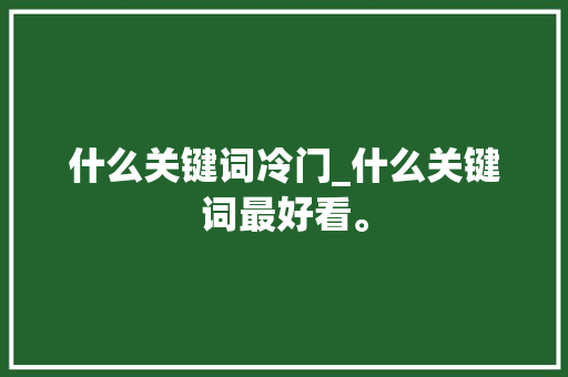 什么关键词冷门_什么关键词最好看。 什么关键词冷门_什么关键词最好看。 SEO关键词