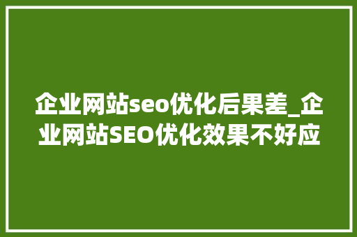 企业网站seo优化后果差_企业网站SEO优化效果不好应该怎么办 企业网站seo优化后果差_企业网站SEO优化效果不好应该怎么办 百度SEO